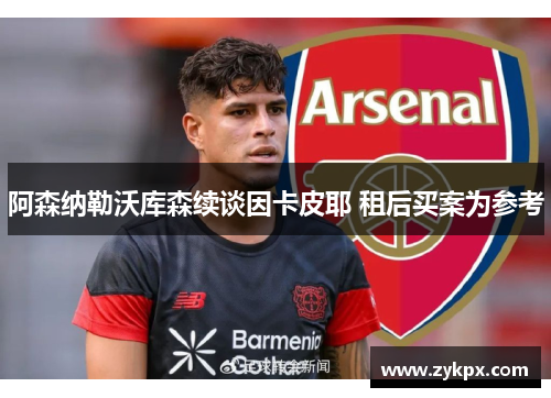 阿森纳勒沃库森续谈因卡皮耶 租后买案为参考