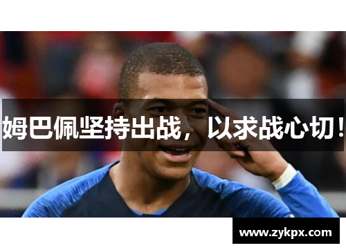 姆巴佩坚持出战，以求战心切！